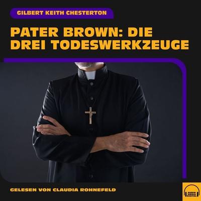Pater Brown: Die drei Todeswerkzeuge - Gilbert Keith Chesterton, Audio, 9783711904423