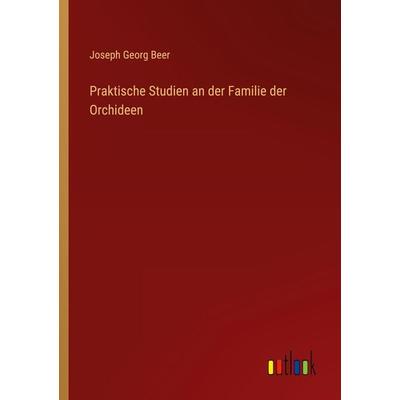 Praktische Studien an der Familie der Orchideen, Taschenbuch von Joseph Georg Beer, Outlook, 978-3-368-44192-0