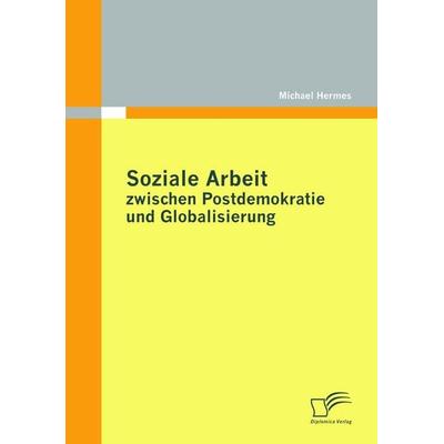 Soziale Arbeit zwischen Postdemokratie und Globalisierung, Taschenbuch von Michael Hermes, Diplomica Verlag GmbH, 978-3-8428-5480-2