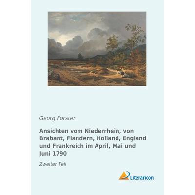 Ansichten vom Niederrhein, von Brabant, Flandern, Holland, England und Frankreich im April, Mai und Juni 1790, Taschenbuch von Georg Forster,