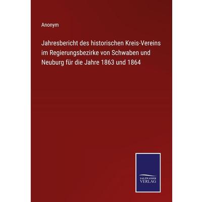 Jahresbericht des historischen Kreis-Vereins im Regierungsbezirke von Schwaben und Neuburg für die Jahre 1863 und 1864, Gebundene Ausgabe von Anonym,