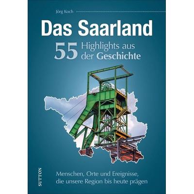 Das Saarland. 55 Highlights aus der Geschichte, Gebundene Ausgabe von Jörg Koch, Sutton, 978-3-96303-349-0