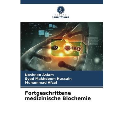 Fortgeschrittene medizinische Biochemie, Taschenbuch von Nosheen Aslam,Syed Makhdoom Hussain,Muhammad Afzal, Verlag Unser Wissen, 978-620-9-67506-5