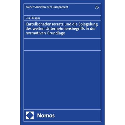 Kartellschadensersatz und die Spiegelung des weiten Unternehmensbegriffs in der normativen Grundlage, Taschenbuch von Lisa Philipps, Nomos,