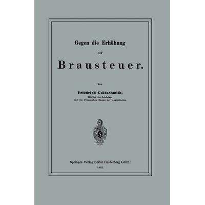 Gegen die Erhöhung der Brausteuer, Taschenbuch von Friedrich Goldschmidt, Springer Berlin, 978-3-662-32147-8