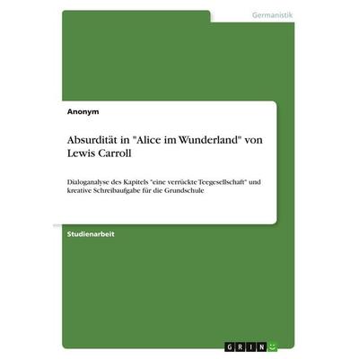 Absurdität in 'Alice im Wunderland' von Lewis Carroll, Taschenbuch von Anonymous, GRIN, 978-3-346-11307-8