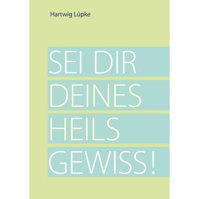 Sei dir deines Heils gewiss!, Taschenbuch von Hartwig Lüpke, BoD – Books on Demand, 978-3-7494-8163-7