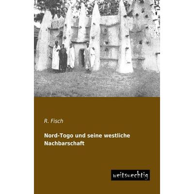 Nord-Togo und seine westliche Nachbarschaft, Taschenbuch von R. Fisch, Weitsuechtig, 978-3-95656-146-7