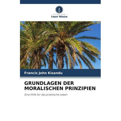 GRUNDLAGEN DER MORALISCHEN PRINZIPIEN, Taschenbuch von Francis John Kisandu, Verlag Unser Wissen, 978-620-5-85516-4