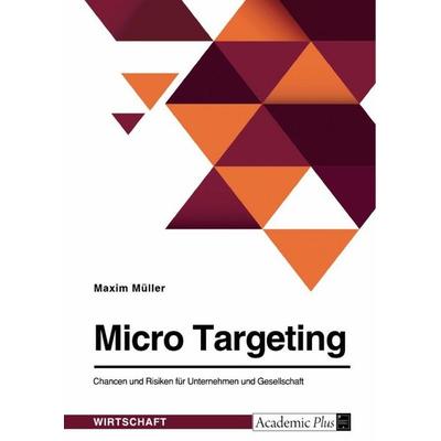 Micro Targeting. Chancen und Risiken für Unternehmen und Gesellschaft, Taschenbuch von Maxim Müller, GRIN, 978-3-346-66309-2