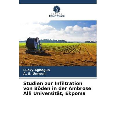 Studien zur Infiltration von Böden in der Ambrose Alli Universität, Ekpoma, Taschenbuch von Lucky Agbogun,A. S. Umweni, Verlag Unser Wissen,