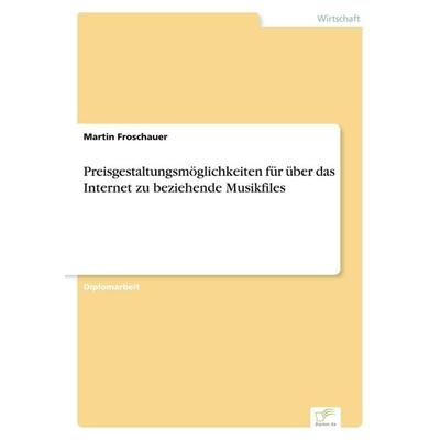 Preisgestaltungsmöglichkeiten für über das Internet zu beziehende Musikfiles, Taschenbuch von Martin Froschauer, GRIN, 978-3-8386-4846-0