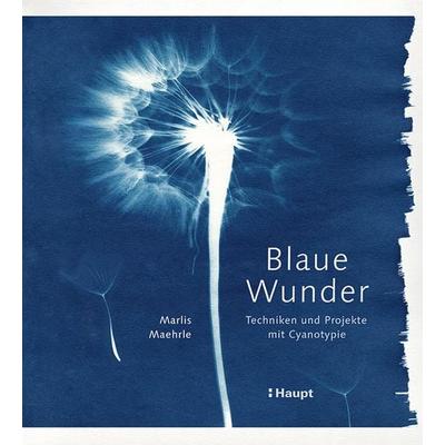 Blaue Wunder - Techniken und Projekte mit Cyanotypie, Gebundene Ausgabe von Marlis Maehrle, Haupt Verlag, 978-3-258-60222-6