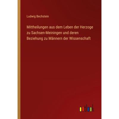 Mittheilungen aus dem Leben der Herzoge zu Sachsen-Meiningen und deren Beziehung zu Männern der Wissenschaft, Taschenbuch von Ludwig Bechstein,