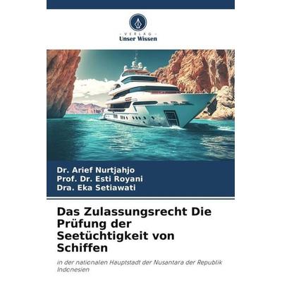 Das Zulassungsrecht Die Prüfung der Seetüchtigkeit von Schiffen, Taschenbuch von Arief Nurtjahjo,Esti Royani,Dra. Eka Setiawati, Verlag Unser Wissen,