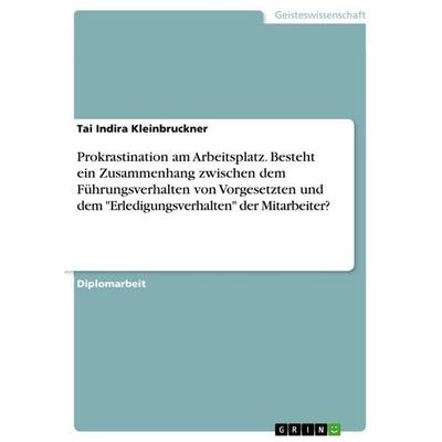 Prokrastination am Arbeitsplatz. Besteht ein Zusammenhang zwischen dem Führungsverhalten von Vorgesetzten und dem 'Erledigungsverhalten' der