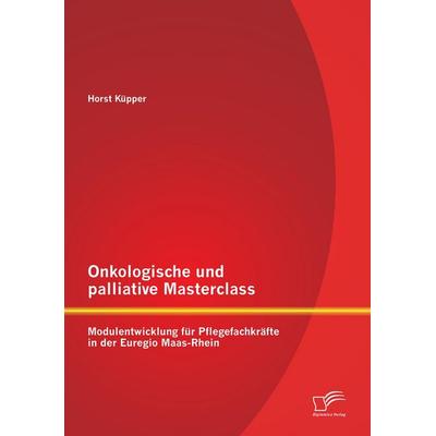 Onkologische und palliative Masterclass: Modulentwicklung für Pflegefachkräfte in der Euregio Maas-Rhein, Taschenbuch von Horst Küpper, Diplomica