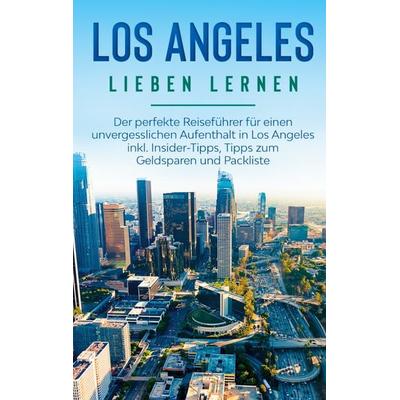 Los Angeles lieben lernen: Der perfekte Reiseführer für einen unvergesslichen Aufenthalt in Los Angeles inkl. Insider-Tipps, Tipps zum Geldsparen und