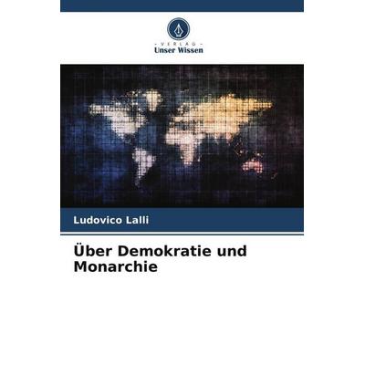 Über Demokratie und Monarchie, Taschenbuch von Ludovico Lalli, Verlag Unser Wissen, 978-620-6-56486-7