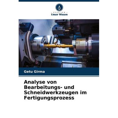 Analyse von Bearbeitungs- und Schneidwerkzeugen im Fertigungsprozess, Taschenbuch von Getu Girma, Verlag Unser Wissen, 978-620-4-92160-0