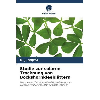 Studie zur solaren Trocknung von Bockshornkleeblättern, Taschenbuch von M. J. Gojiya, Verlag Unser Wissen, 978-620-4-84223-3