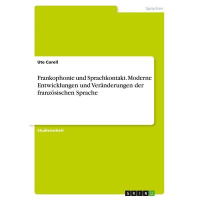 Frankophonie und Sprachkontakt. Moderne Entwicklungen und Veränderungen der französischen Sprache, Taschenbuch von Ute Corell, GRIN, 978-3-346-57955-3