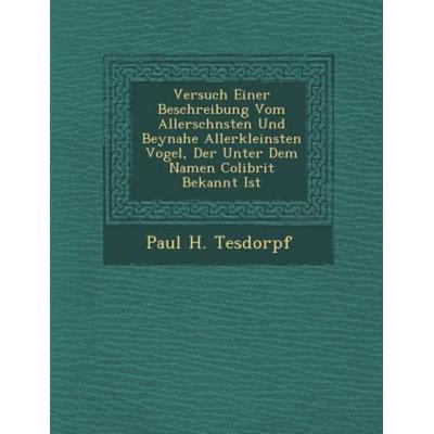 Versuch Einer Beschreibung Vom Allerschnsten Und Beynahe Allerkleinsten Vogel, Der Unter Dem Namen Colibrit Bekannt Ist, von Paul H. Tesdorpf,