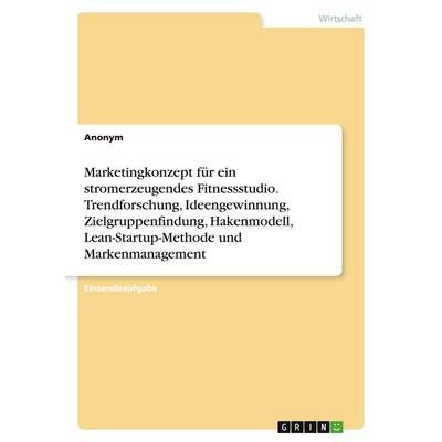 Marketingkonzept für ein stromerzeugendes Fitnessstudio. Trendforschung, Ideengewinnung, Zielgruppenfindung, Hakenmodell, Lean-Startup-Methode und