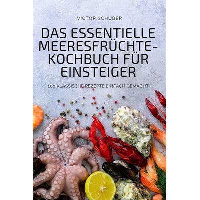 DAS ESSENTIELLE MEERESFRÜCHTE-KOCHBUCH FÜR EINSTEIGER, Taschenbuch von Victor Schuber, Victor Schuber, 978-1-80465-230-5