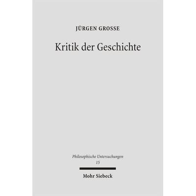 Kritik der Geschichte, Gebundene Ausgabe von Jürgen Grosse, Mohr Siebeck, 978-3-16-149023-1