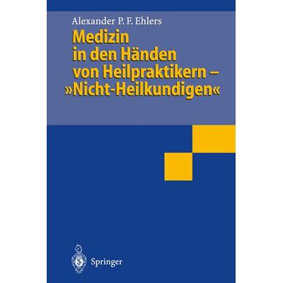 Medizin in den Händen von Heilpraktikern- „Nicht-Heilkundigen“, Taschenbuch von Alexander P.F. Ehlers, Springer Berlin, 978-3-540-59306-5