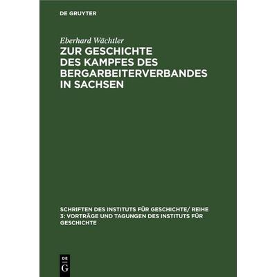 Zur Geschichte des Kampfes des Bergarbeiterverbandes in Sachsen, Gebundene Ausgabe von Eberhard Wächtler, De Gruyter, 978-3-11-256853-8