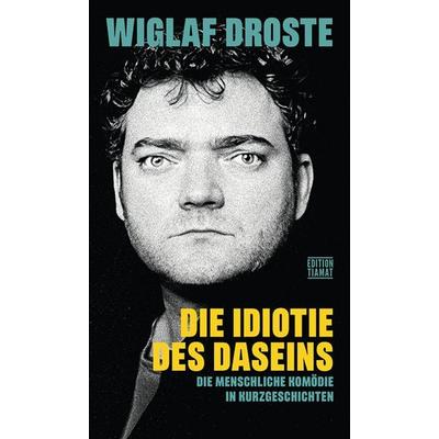 Die Idiotie des Daseins, Taschenbuch von Wiglaf Droste, Edition Tiamat, 978-3-89320-347-5
