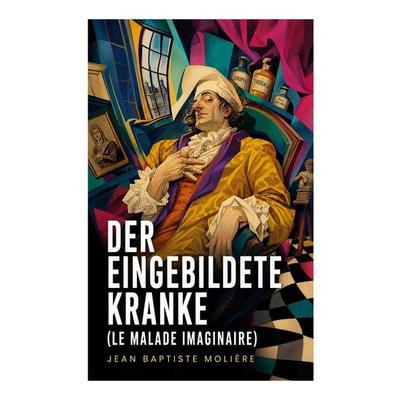 Der eingebildete Kranke (Le Malade imaginaire), Taschenbuch von Jean Baptiste Molière, E-artnow, 978-80-273-5080-3