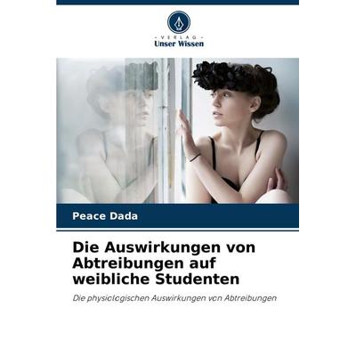 Die Auswirkungen von Abtreibungen auf weibliche Studenten, Taschenbuch von Peace Dada, Verlag Unser Wissen, 978-620-8-53906-1