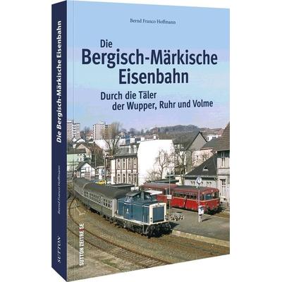 Die Bergisch-Märkische Eisenbahn, Taschenbuch von Bernd Franco Hoffmann, Sutton, 978-3-96303-454-1