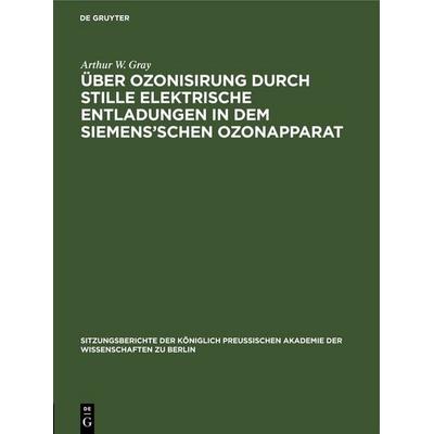 Über Ozonisirung durch stille elektrische Entladungen in dem Siemens’schen Ozonapparat, Gebundene Ausgabe von Arthur W. Gray, De Gruyter,