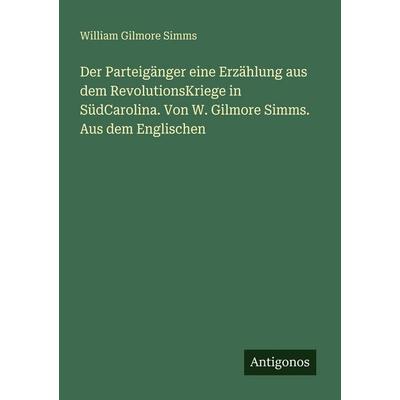 Der Parteigänger eine Erzählung aus dem RevolutionsKriege in SüdCarolina. Von W. Gilmore Simms. Aus dem Englischen, Taschenbuch von William Gilmore