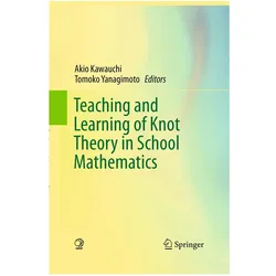 Teaching and Learning of Knot Theory in School Mathematics, Fachbücher von Tomoko Yanagimoto, Akio Kawauchi