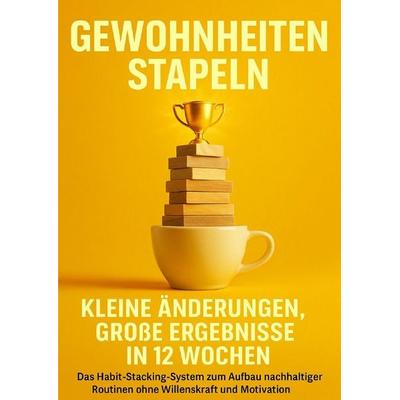 Gewohnheiten stapeln: Kleine Änderungen, große Ergebnisse in 12 Wochen, Taschenbuch von Leon Hartmann, Epubli, 978-3-565-12546-3