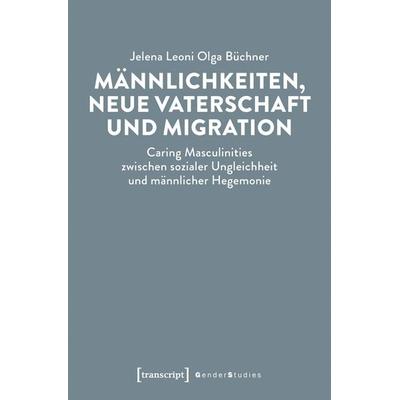 Männlichkeiten, neue Vaterschaft und Migration, Taschenbuch von Jelena Leoni Olga Büchner, Transcript, 978-3-8376-7614-3
