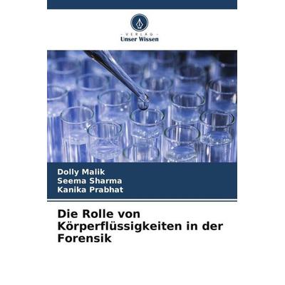 Die Rolle von Körperflüssigkeiten in der Forensik, Taschenbuch von Dolly Malik,Seema Sharma,Kanika Prabhat, Verlag Unser Wissen, 978-620-4-80578-8