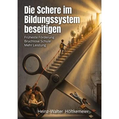 Die Schere im Bildungssystem beseitigen, Taschenbuch von Heinz-Walter Höltkemeier, Tredition, 978-3-384-98295-7
