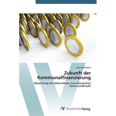 Zukunft der Kommunalfinanzierung, Taschenbuch von Lukas Hofstätter, AV Akademikerverlag, 978-3-639-67630-3