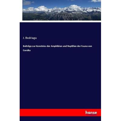 Beiträge zur Kenntniss der Amphibien und Reptilien der Fauna von Corsika, Taschenbuch von J. Bedriaga, Hansebooks, 978-3-348-00156-4