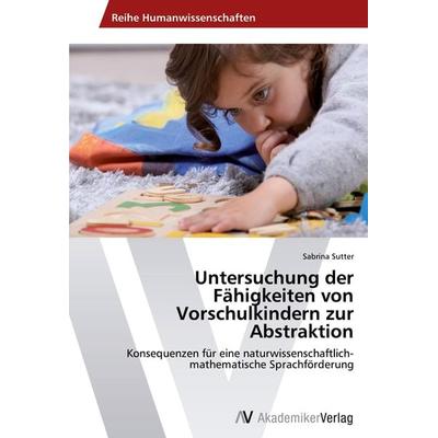 Untersuchung der Fähigkeiten von Vorschulkindern zur Abstraktion, Taschenbuch von Sabrina Sutter, AV Akademikerverlag, 978-3-639-47245-5