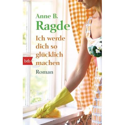 Ich werde dich so glücklich machen, Taschenbuch von Anne B. Ragde, btb, 978-3-442-74835-8