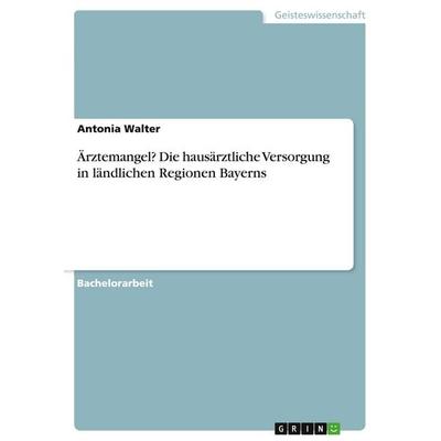 Ärztemangel? Die hausärztliche Versorgung in ländlichen Regionen Bayerns, Taschenbuch von Antonia Walter, GRIN, 978-3-346-04655-0