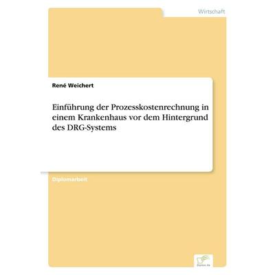 Einführung der Prozesskostenrechnung in einem Krankenhaus vor dem Hintergrund des DRG-Systems, Taschenbuch von René Weichert, GRIN, 978-3-8386-7543-5