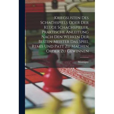 Kriegslisten des Schachspiels oder der kluge Schachspieler, praktische Anleitung nach den Werken der besten Meister das Spiel Remis und patt zu machen